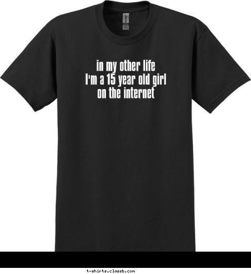 in my other life
I'm a 15 year old girl
on the internet T-shirt Design 