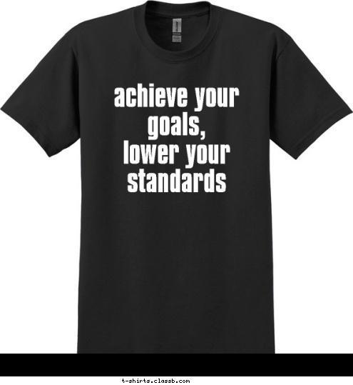 achieve your 
goals,
lower your 
standards T-shirt Design 