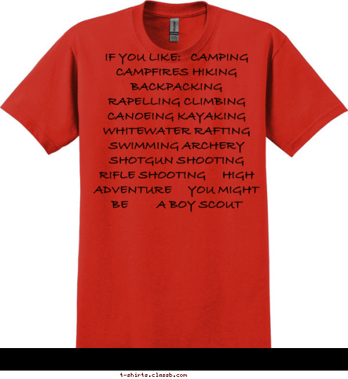  IF YOU LIKE:   CAMPING CAMPFIRES HIKING BACKPACKING RAPELLING CLIMBING CANOEING KAYAKING WHITEWATER RAFTING SWIMMING ARCHERY   SHOTGUN SHOOTING   RIFLE SHOOTING     HIGH ADVENTURE     YOU MIGHT BE         A BOY SCOUT T-shirt Design 