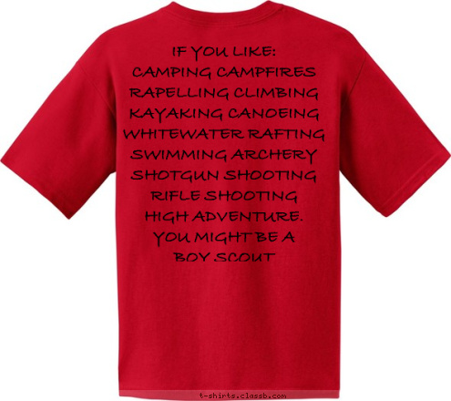 IF YOU LIKE:
CAMPING CAMPFIRES 
RAPELLING CLIMBING
KAYAKING CANOEING
WHITEWATER RAFTING
SWIMMING ARCHERY
SHOTGUN SHOOTING
RIFLE SHOOTING
HIGH ADVENTURE.
YOU MIGHT BE A 
BOY SCOUT
 BE PREPARED BSA TROOP 263 LOVEJOY GEORGIA T-shirt Design 