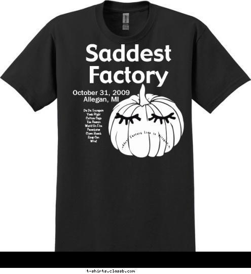 Saddest Factory Live in Allegan,mi Da Da Trumpets
Yeah Right
Culture Cage
The Reason
World On Fire
Parachutes
Clown Beach
Soup Can
Wind October 31, 2009
Allegan, MI Saddest Factory T-shirt Design 