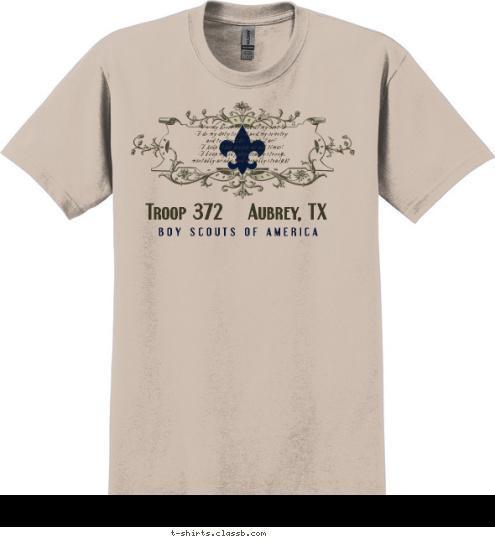 On my honor I will do my best
To do my duty to God and my country
and to obey the Scout Law;
To help other people at all times;
To keep myself physically strong,
mentally awake, and morally straight. B O Y   S C O U T S   O F   A M E R I C A   Troop 372    Aubrey, TX   T-shirt Design 