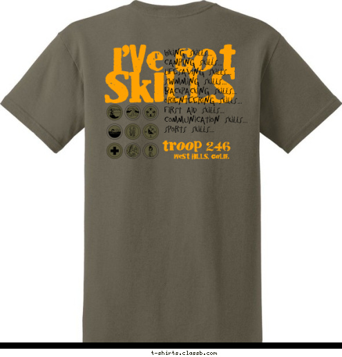 New Text West Hills, California Troop 246 West Hills, Calif. troop 246 Hiking Skills...
Camping Skills...
Lifesaving Skills...
Swimming Skills...
Backpacking Skills...
Orienteering Skills...
First Aid Skills...
Communication Skills...
Sports Skills... SKILLS I'VE GOT T-shirt Design 