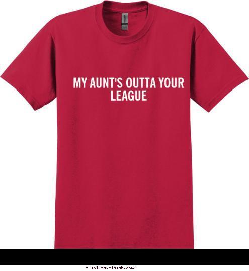 New Text MY AUNT'S OUTTA YOUR LEAGUE T-shirt Design 