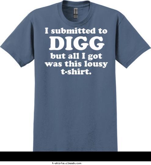 DIGG but all I got was this lousy t-shirt. I submitted to
 T-shirt Design Digg Lousy T-shirt