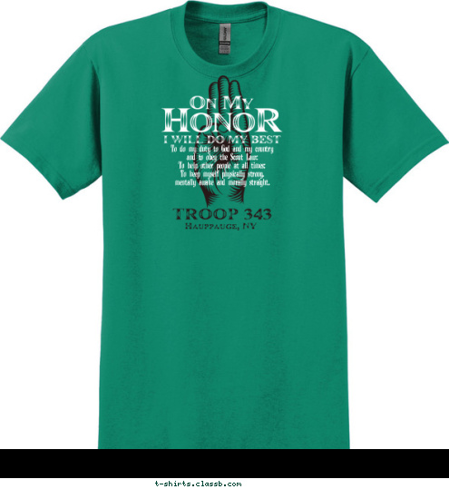 To do my duty to God and my country
and to obey the Scout Law;
To help other people at all times;
To keep myself physically strong,
mentally awake and morally straight. Hauppauge, NY TROOP 343 T-shirt Design 