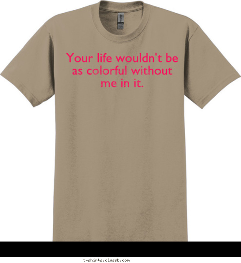 Your life wouldn't be as colorful without me in it. T-shirt Design 