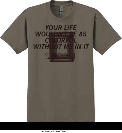 New Text New Text New Text New Text YOUR LIFE WOULDN'T BE AS COLORFUL WITHOUT ME IN IT T-shirt Design 