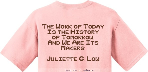 TROOP 159 The Work of Today
   Is the History 
  of Tomorrow, 
And We Are Its Makers.

    Juliette G. Low TROOP 159 Girl Scouts T-shirt Design 