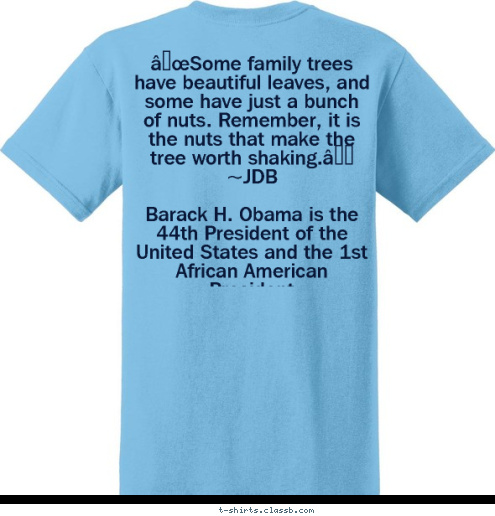 “Some family trees have beautiful leaves, and some have just a bunch of nuts. Remember, it is the nuts that make the tree worth shaking.” 
~JDB

Barack H. Obama is the 44th President of the United States and the 1st African American President 
President Obama and the 1st family. ~ January 22, 2009
 