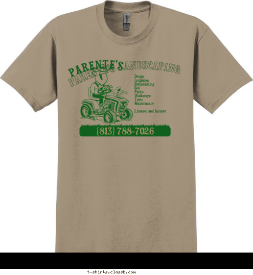 PARENTE'S LANDSCAPING
    401-397-0091
     PARENTE'S (813) 788-7026 Design 
Irrigation 
Refurbishing 
Sod 
Patios 
Walkways 
Trees 
Maintenance

Licensed and Insured PARENTE'S LANDSCAPING T-shirt Design 