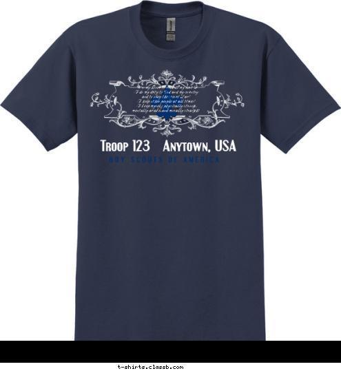 On my honor I will do my best
To do my duty to God and my country
and to obey the Scout Law;
To help other people at all times;
To keep myself physically strong,
mentally awake, and morally straight. B O Y   S C O U T S   O F   A M E R I C A   Troop 123   Anytown, USA   T-shirt Design 