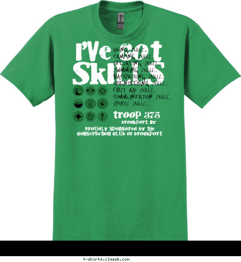 New Text Proudly Sponsored by the Conservation Club of Brockport Proudly Sponsored by the 
Conservation Club of Brockport brockport, ny troop 375 Hiking Skills...
Camping Skills...
Lifesaving Skills...
Swimming Skills...
Backpacking Skills...
Orienteering Skills...
First Aid Skills...
Communication Skills...
Sports Skills... SKILLS I'VE GOT T-shirt Design 