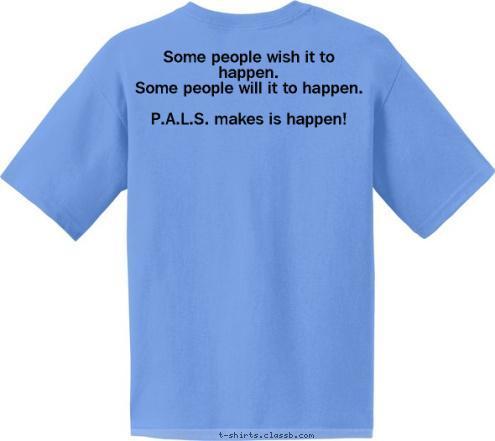 Some people wish it to happen. 
Some people will it to happen.

P.A.L.S. makes is happen! to make the best better P.A.L.S. Promotional and Leadership Skills T-shirt Design 