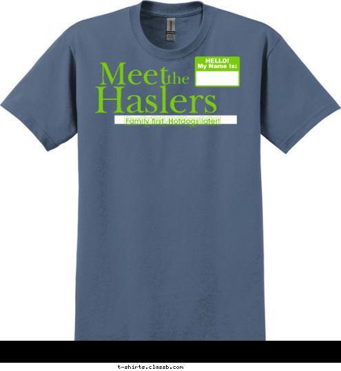 HELLO!
My Name Is:


 the

 Family first, Hotdogs later!


 Haslers

 Meet


 T-shirt Design 