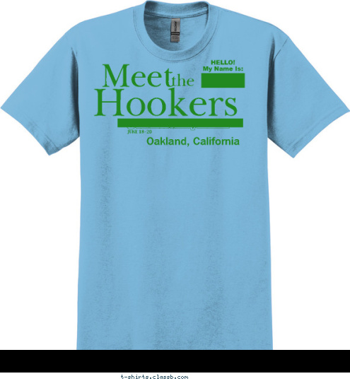 OAKLAND, CALIFORNIA  Oakland, California JUNE 18-20 HELLO!
My Name Is:


 the

 @ our 2010 Family Reunion


 Hookers


 Meet


 T-shirt Design 