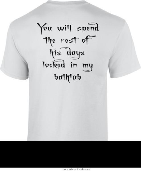 You will spend the rest of his days locked in my bathtub The Platypus of Death T-shirt Design The Platypus of Death Original