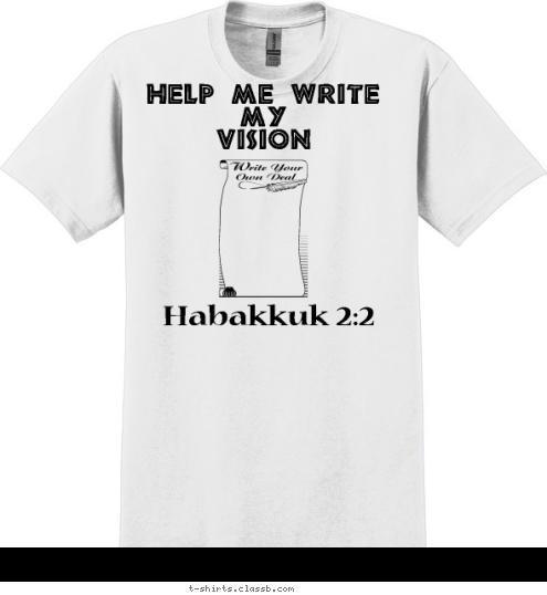 Your text here! Habakkuk 2:2 Help Me Write 
MY 
Vision  T-shirt Design 