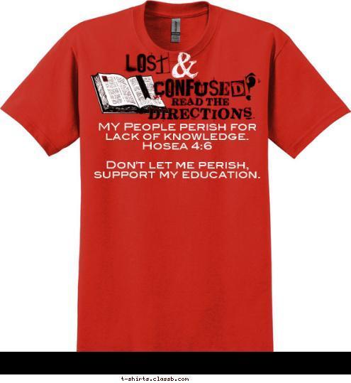 MY People perish for lack of knowledge.    
Hosea 4:6

Don't let me perish, support my education. T-shirt Design 