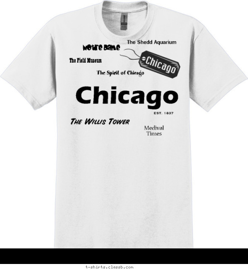 Class Trip Class of
'10 Queen of Heaven Medival 
Times EST. 1837 Notre Dame The Shedd Aquarium The Spirit of Chicago The Willis Tower The Field Museum Chicago T-shirt Design 