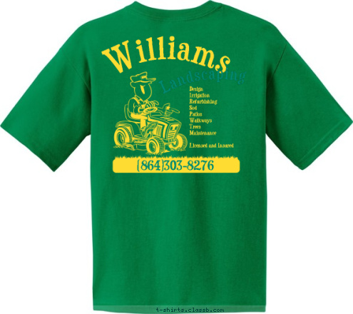 Williams Landscaping
(864)303-8276 (864)303-8276 Design 
Irrigation 
Refurbishing 
Sod 
Patios 
Walkways 
Trees 
Maintenance

Licensed and Insured Landscaping Williams T-shirt Design 