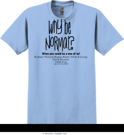 Temple, Texas
July 16-18, 2010 Burleson, Womack, Hopson, Rector, White, & Loving 
Family Reunion When you could be a one of us! Why be
Normal? T-shirt Design 