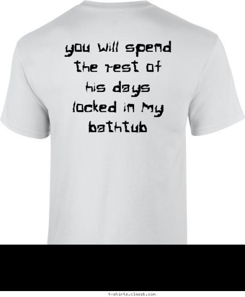 You will spend the rest of his days locked in my bathtub The Power Hog T-shirt Design The Power Hog Fan Shirt 2