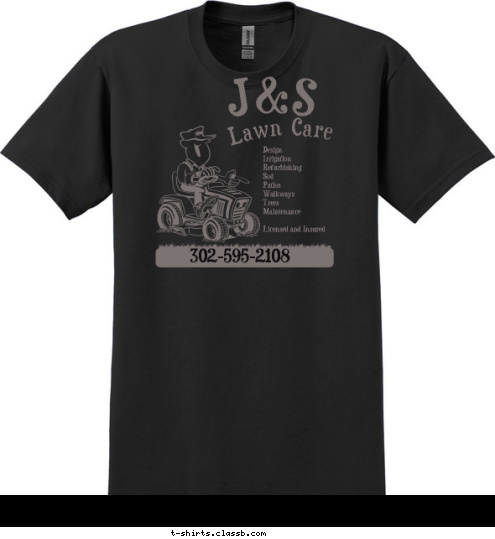 J&S Lawn Care
302-595-2108 302-595-2108 Design 
Irrigation 
Refurbishing 
Sod 
Patios 
Walkways 
Trees 
Maintenance

Licensed and Insured Lawn Care J&S T-shirt Design 