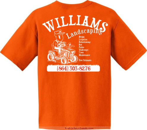 Williams Landscaping
(864) 303-8276 (864) 303-8276 Design 
Irrigation 
Refurbishing 
Sod 
Patios 
Walkways 
Trees 
Maintenance

Free Estimates Landscaping WILLIAMS T-shirt Design 