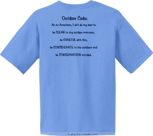 Outdoor Code:
 leave nothing but footprints,
 take nothing but pictures, 
kill nothing but time. As an American, I will do my best to
 
be CLEAN in my outdoor manners,
 
be CAREFUL with fire,

be CONSIDERATE in the outdoors and
 
be CONSERVATION minded. Cub Scout  Goldens Bridge, NY  Pack 154 T-shirt Design 