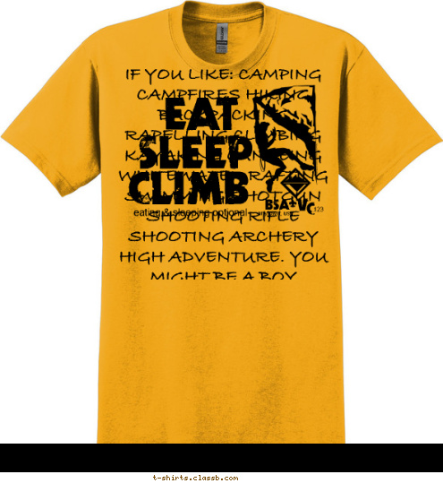 IF YOU LIKE: CAMPING CAMPFIRES HIKING BACKPACKING RAPELLING CLIMBING KAYAKING CANOEING WHITEWATER RAFTING SWIMMING SHOTGUN SHOOTING RIFLE SHOOTING ARCHERY HIGH ADVENTURE. YOU MIGHT BE A BOY SCOUT IF YOU LIKE: CAMPING CAMPFIRES HIKING BACKPACKING RAPELLING CLIMBING KAYAKING CANOEING WHITEWATER RAFTING SWIMMING SHOTGUN SHOOTING RIFLE SHOOTING ARCHERY HIGH ADVENTURE. YOU MIGHT BE A BOY SCOUT EAT   SLEEP CLIMB eating & sleeping optional anytown, usa 123 BSA V C T-shirt Design 