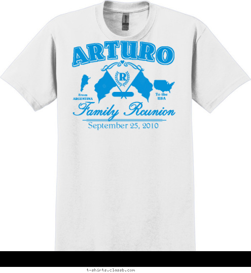 Your text here! R 1953-2010 Family Reunion September 25, 2010 To the
USA From
ARGENTINA ARTURO T-shirt Design 