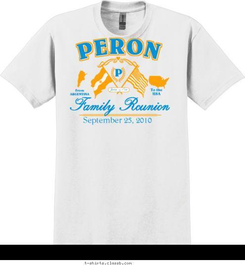 P Juan & Eva Family Reunion September 25, 2010 To the
USA From
ARGENTINA PERON T-shirt Design 