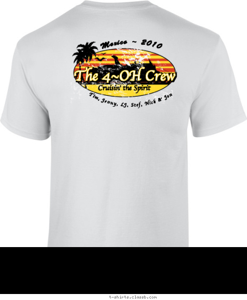 The 4~OH Crew Cruisin' the Spirit Mexico ~ 2010 Tim, Jenny, LJ, Stef, Nick & Jen The 4~OH Crew No worries...just good times!!! Mexico ~ 2010 T-shirt Design 