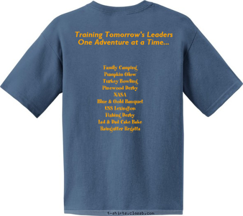 Family Camping
Pumpkin Glow
Turkey Bowling
Pinewood Derby
NASA
Blue & Gold Banquet
USS Lexington
Fishing Derby
Lad & Dad Cake Bake
Raingutter Regatta Commitment Training Tomorrow's Leaders
One Adventure at a Time... Achievment Knowledge Perseverance Pack 172 T-shirt Design 