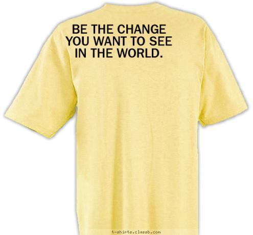 Your text here BE THE CHANGE YOU WANT TO SEE IN THE WORLD.  T-shirt Design 