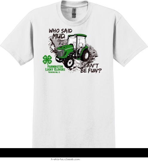 Farmington, IL Farmington
 Lucky Clovers CAN'T 
BE FUN? MUD WHO SAID T-shirt Design 