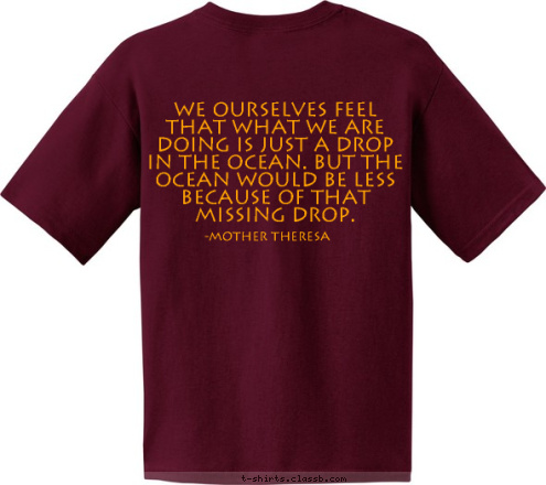 BHS C
L
U
B KEY New Text  -Winston Churchill You make a living by what you get, but you make a life by what you give. Anytown, Usa Brookville High School
Key Club -Mother Theresa We ourselves feel that what we are doing is just a drop in the ocean. But the ocean would be less because of that missing drop. T-shirt Design 