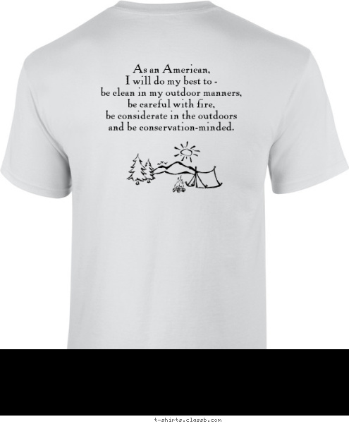 Your text here! As an American, 
I will do my best to - 
 be clean in my outdoor manners,
be careful with fire,
be considerate in the outdoors 
and be conservation-minded. T-shirt Design 