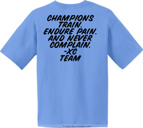 Your text here! YOU SUCK! CHAMPIONS TRAIN,
ENDURE PAIN,
AND NEVER COMPLAIN.
          -XC TEAM XC League Champions T-shirt Design 