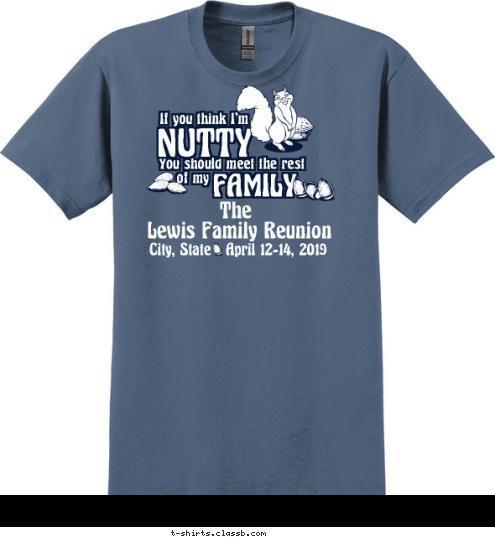 The Lewis Family Reunion Anytown, USA    April 12-14, 2012 If you think I'm
 NUTTY
 You should meet the rest
 of my
 FAMILY
 T-shirt Design SP3084