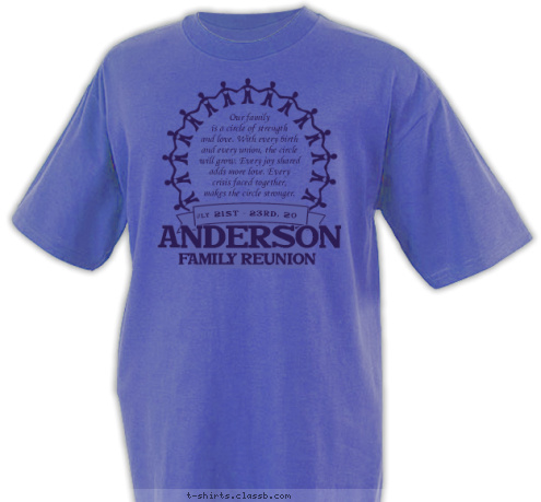 FAMILY REUNION July 21ST - 23RD, 2011 ANDERSON Our family
is a circle of strength 
and love. With every birth
and every union, the circle
will grow. Every joy shared
adds more love. Every
crisis faced together,
makes the circle stronger. T-shirt Design SP3088 