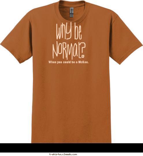 Norwalk, California
September 18, 2011  When you could be a McKee. Why be
Normal? T-shirt Design 