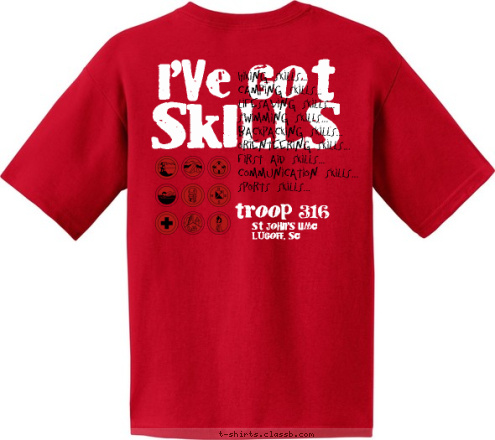 St John's UMC
Lugoff, SC troop 316 Hiking Skills...
Camping Skills...
Lifesaving Skills...
Swimming Skills...
Backpacking Skills...
Orienteering Skills...
First Aid Skills...
Communication Skills...
Sports Skills... SKILLS I'VE GOT T-shirt Design 