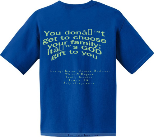 You don’t get to choose your family; 
it’s GOD gift to you SCOTT Loving, Rector, Womack, Burleson, 
White & Hopson
Family Reunion
Temple, TX
July 15-17, 2011 2011 Temple, Texas T-shirt Design 