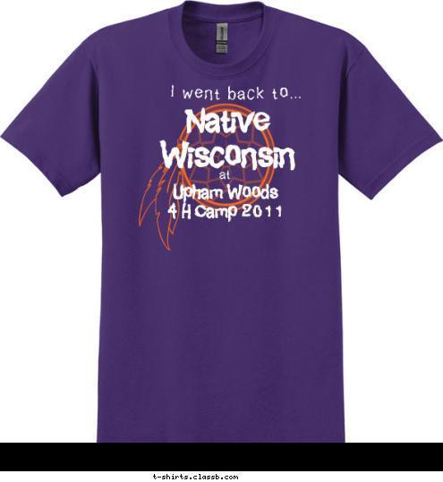 I went back to... Upham Woods
4 H Camp 2011 at Native 
Wisconsin  T-shirt Design 