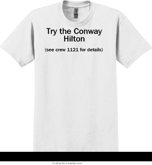 Your text here! Try the Conway Hilton (see crew 1121 for details) T-shirt Design 