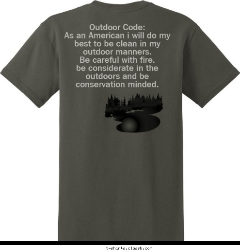 Outdoor Code:
As an American i will do my best to be clean in my outdoor manners.
Be careful with fire.
be considerate in the outdoors and be conservation minded. B.S.A  Troop:551

 T-shirt Design 