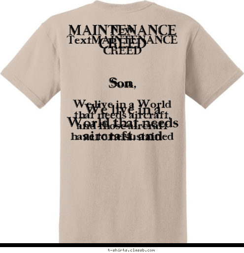 New Text New Text New TextMAINTENANCE CREED


Son,

We live in a World that needs aircraft, and those aircraft have to be sustained by maintainers with the skill of a surgeon, the deductive reasoning of a detective and the strength of an ox in every conceivable environment. Who’s gonna do it, you Mr. Stick Actuator? I have a greater responsibility than you can possibly fathom. You weep for aircraft availability and you curse maintenance. You have the luxury. You have the luxury of not knowing what I know; that maintenance non deliveries, while tragic, were probably the results of poor debriefs resulting in lengthened troubleshooting; my existence, while grotesque and incomprehensible to you… makes aircraft fly! You don’t want the truth because deep down in places you don’t talk about at the o’ club, you WANT me on that flight line, you NEED me on that flight line! We use words like REDBALL, ABORT, CANN, ETIC, etc. We use these words as the backbone of a life spent supporting pilots; you use them as a punch line! I have neither the time, nor the inclination to explain myself to a person who flies the aircraft that I provide, AND THEN QUESTIONS THE MANNER IN WHICH I PROVIDE IT! I would rather you just said thank you and went on your way; otherwise I suggest you fix your own jet. Either way, I don’t give a damn what you think you are entitled to. 
 MAINTENANCE CREED


Son,

We live in a World that needs aircraft, and those aircraft have to be sustained by maintainers with the skill of a surgeon, the deductive reasoning of a detective and the strength of an ox in every conceivable environment. Who’s gonna do it, you Mr. Stick Actuator? I have a greater responsibility than you can possibly fathom. You weep for aircraft availability and you curse maintenance. You have the luxury. You have the luxury of not knowing what I know; that maintenance non deliveries, while tragic, were probably the results of poor debriefs resulting in lengthened troubleshooting; my existence, while grotesque and incomprehensible to you… makes aircraft fly! You don’t want the truth because deep down in places you don’t talk about at the o’ club, you WANT me on that flight line, you NEED me on that flight line! We use words like REDBALL, ABORT, CANN, ETIC, etc. We use these words as the backbone of a life spent supporting pilots; you use them as a punch line! I have neither the time, nor the inclination to explain myself to a person who flies the aircraft that I provide, AND THEN QUESTIONS THE MANNER IN WHICH I PROVIDE IT! I would rather you just said thank you and went on your way; otherwise I suggest you fix your own jet. Either way, I don’t give a damn what you think you are entitled to. 
 361 TRS/Propulsion
Sheppard AFB, TX T-shirt Design 