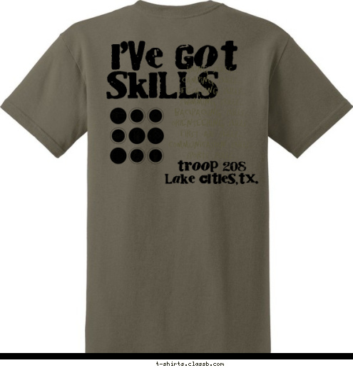 Hiking Skills...
Camping Skills...
Lifesaving Skills...
Swimming Skills...
Backpacking Skills...
Orienteering Skills...
First Aid Skills...
Communication Skills...
Sports Skills... SKILLS I'VE GOT Troop 208
Lake Cities,TX. Lake Cities,TX. TROOP 208 T-shirt Design 